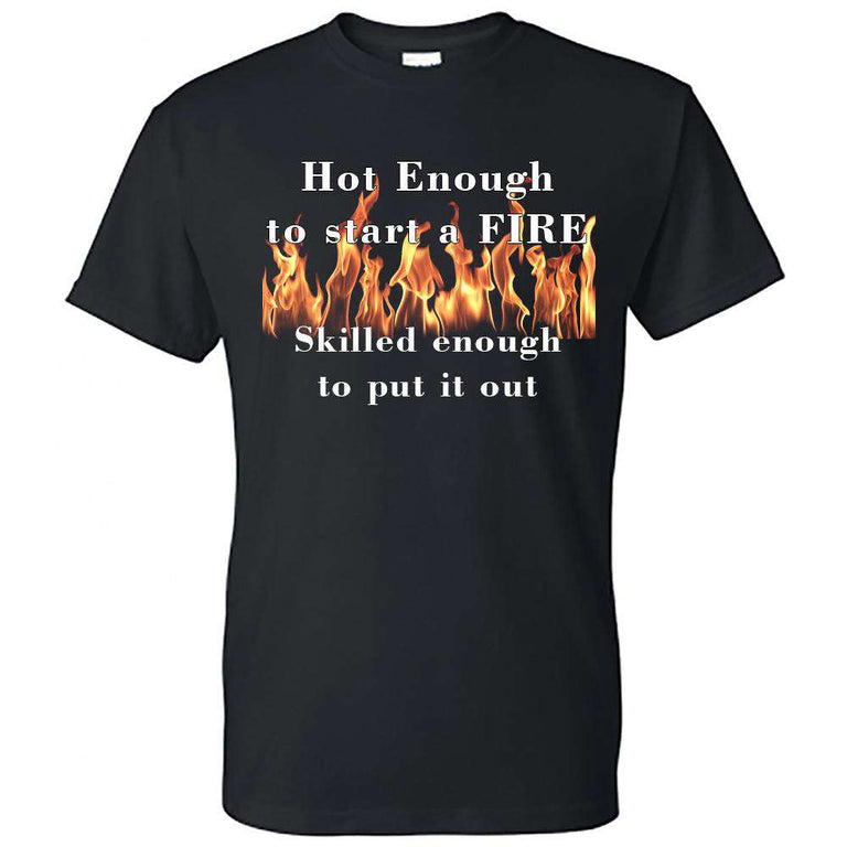  Printed Firefighter Shirt - "Hot enough to start a FIRE skilled enough to put it out" - Gildan 200 - DTGFire Department Clothing