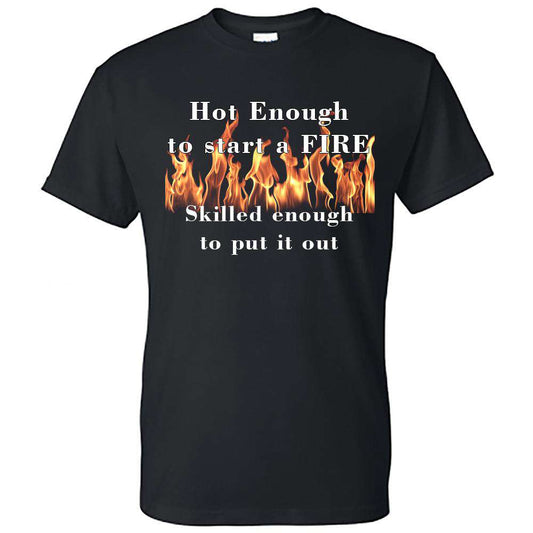  Printed Firefighter Shirt - "Hot enough to start a FIRE skilled enough to put it out" - Gildan 200 - DTGFire Department Clothing